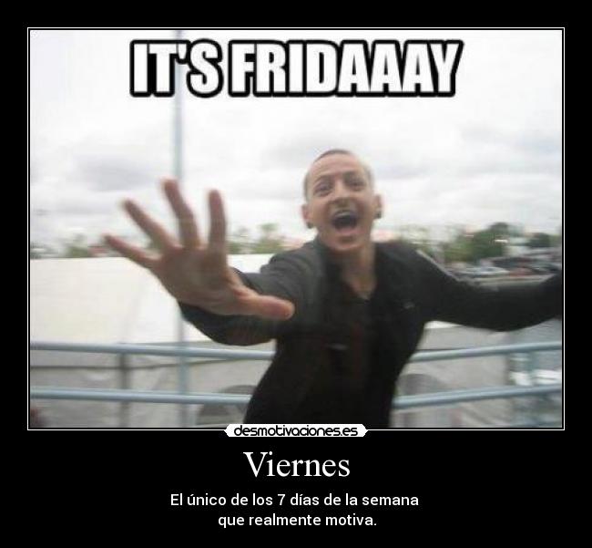 Viernes - El único de los 7 días de la semana
que realmente motiva.