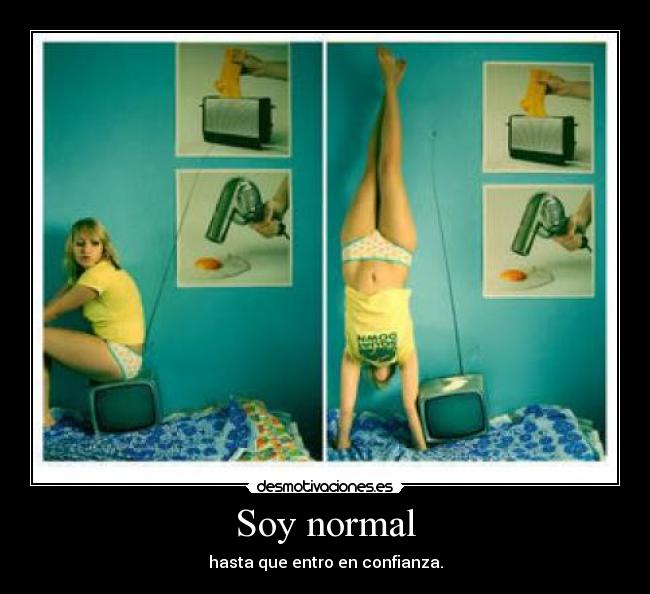 Soy normal - hasta que entro en confianza.