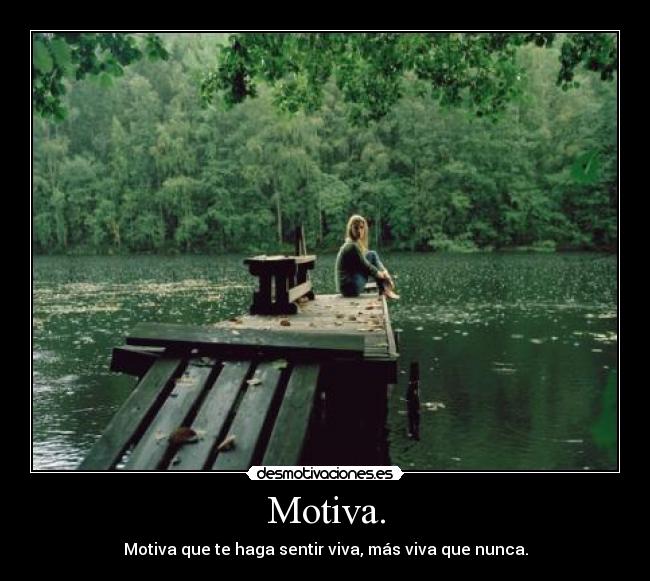 Motiva. - Motiva que te haga sentir viva, más viva que nunca.