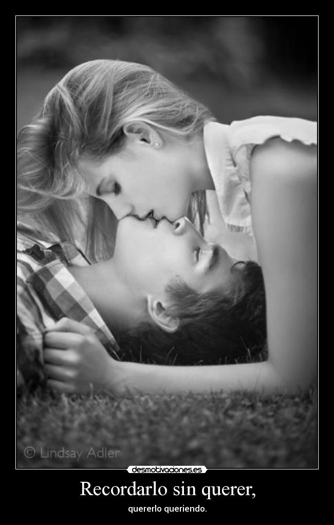 Recordarlo sin querer, - quererlo queriendo.