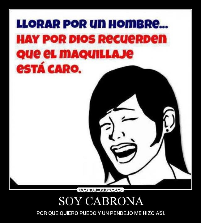 SOY CABRONA - POR QUE QUIERO PUEDO Y UN PENDEJO ME HIZO ASI.