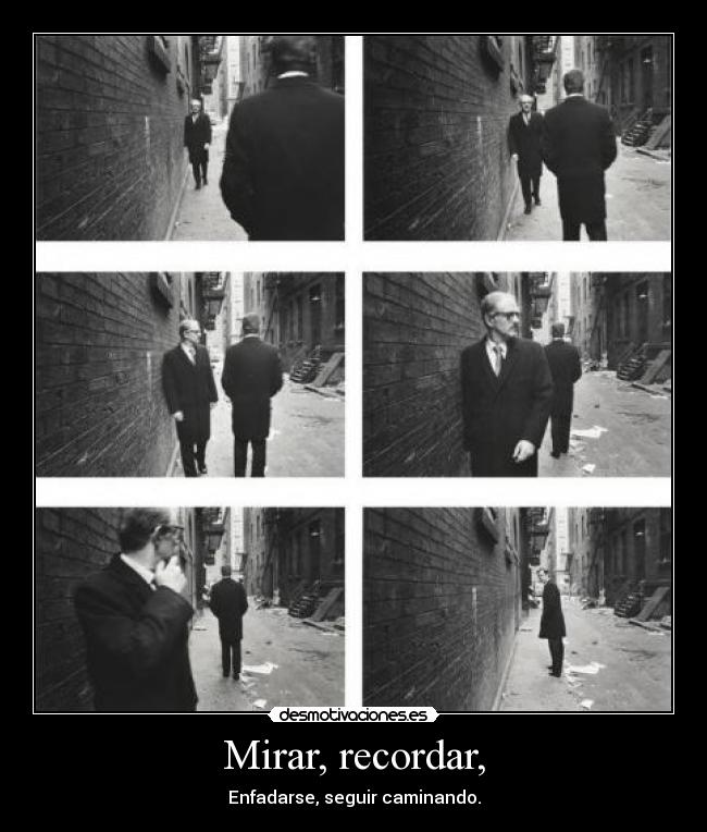 Mirar, recordar, - Enfadarse, seguir caminando.