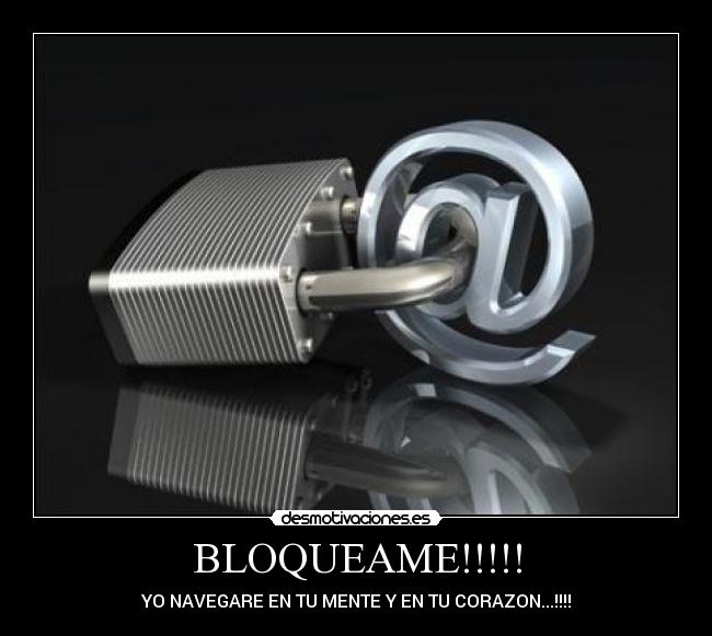 BLOQUEAME!!!!! - YO NAVEGARE EN TU MENTE Y EN TU CORAZON...!!!!