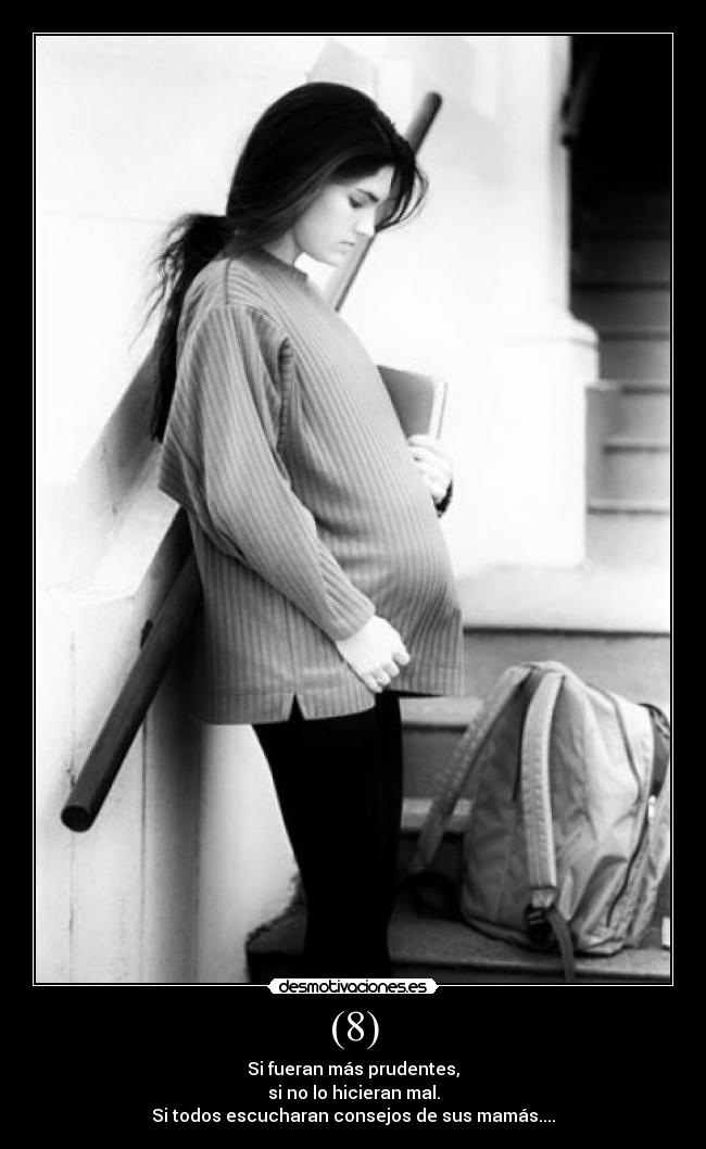 (8) - Si fueran más prudentes,
si no lo hicieran mal.
Si todos escucharan consejos de sus mamás....