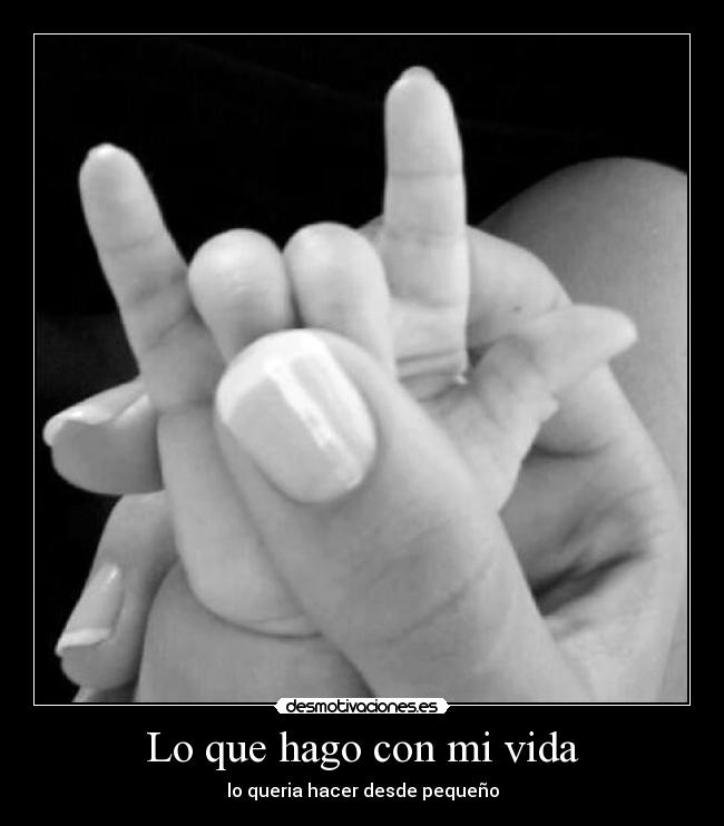 Lo que hago con mi vida - lo queria hacer desde pequeño