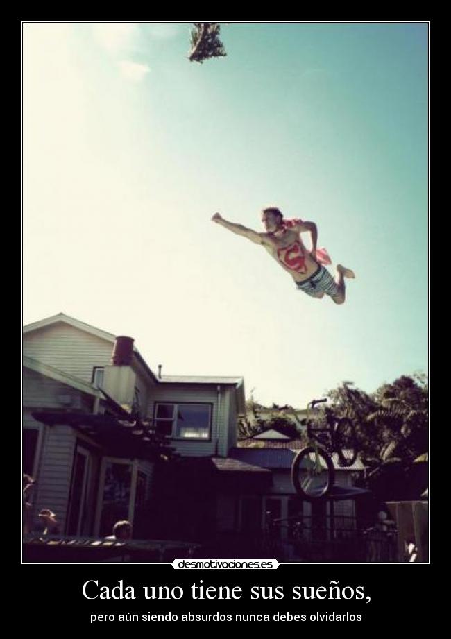 Cada uno tiene sus sueños, - pero aún siendo absurdos nunca debes olvidarlos