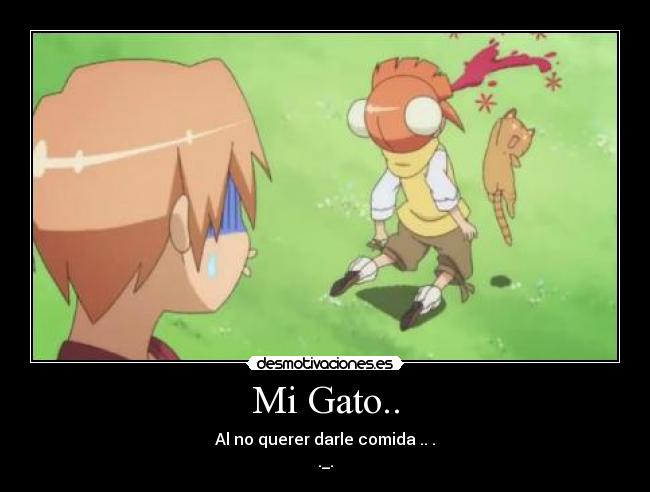 Mi Gato.. - Al no querer darle comida .. .
._.