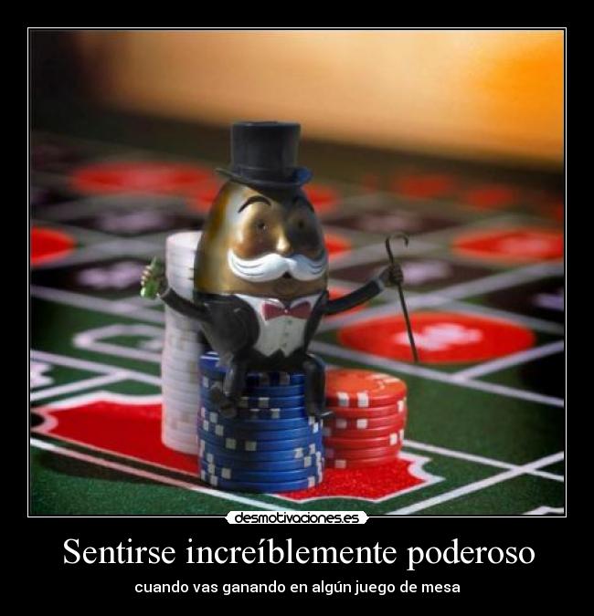 Sentirse increíblemente poderoso - cuando vas ganando en algún juego de mesa