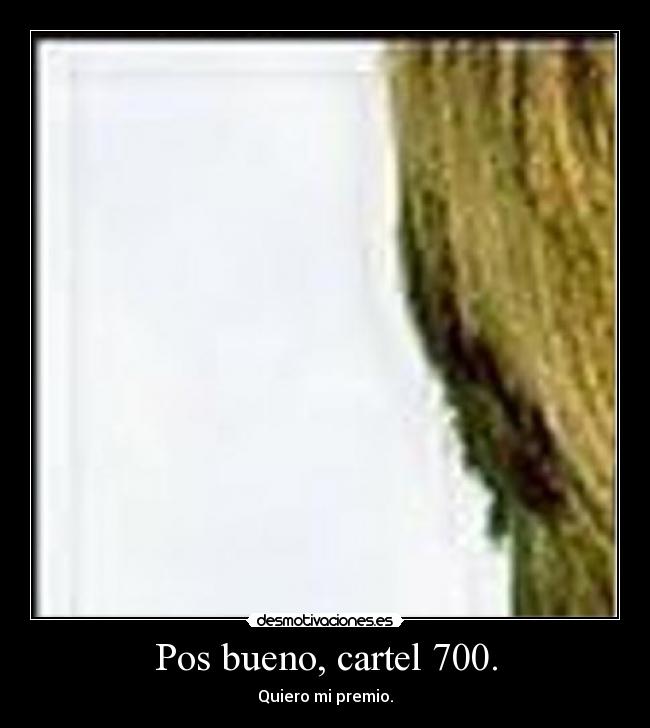 Pos bueno, cartel 700. - Quiero mi premio.