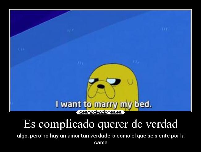 Es complicado querer de verdad - algo, pero no hay un amor tan verdadero como el que se siente por la cama