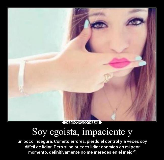 Soy egoista, impaciente y - un poco insegura. Cometo errores, pierdo el control y a veces soy
difícil de lidiar. Pero si no puedes lidiar conmigo en mi peor
momento, definitivamente no me mereces en el mejor”.