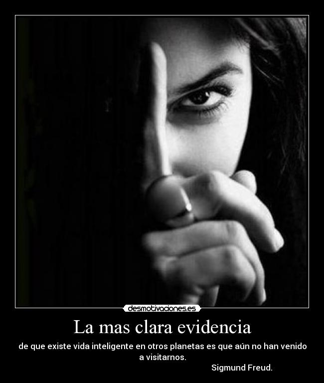 La mas clara evidencia - de que existe vida inteligente en otros planetas es que aún no han venido
a visitarnos.
                                                                                Sigmund Freud.