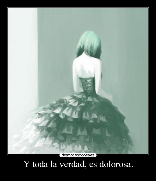 Y toda la verdad, es dolorosa. -