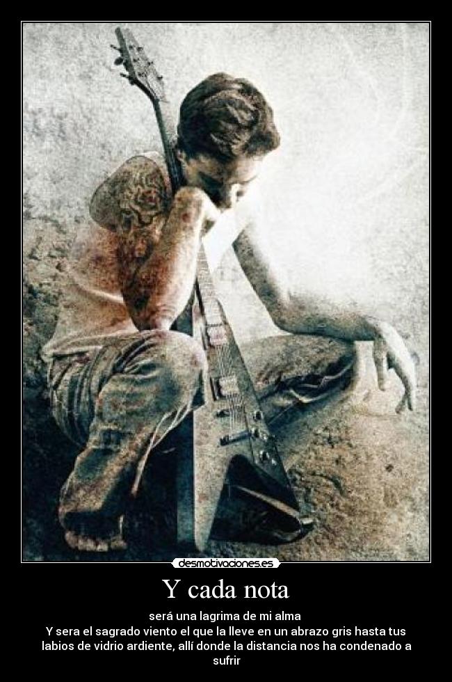 Y cada nota - será una lagrima de mi alma
Y sera el sagrado viento el que la lleve en un abrazo gris hasta tus
labios de vidrio ardiente, allí donde la distancia nos ha condenado a
sufrir