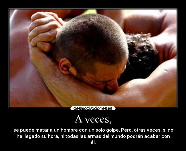 A veces, - se puede matar a un hombre con un solo golpe. Pero, otras veces, si no
ha llegado su hora, ni todas las armas del mundo podrán acabar con
él.