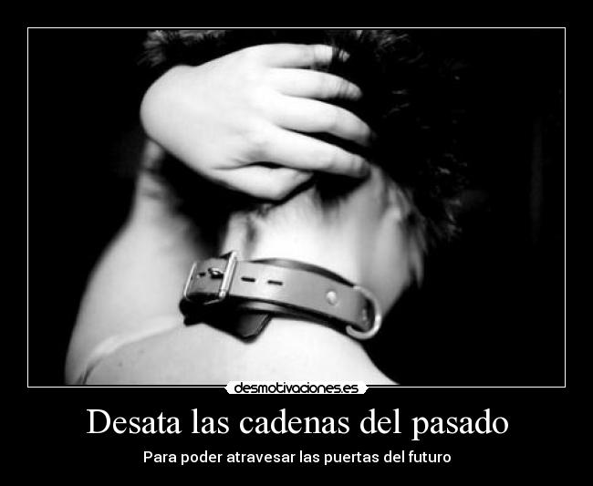 Desata las cadenas del pasado - Para poder atravesar las puertas del futuro