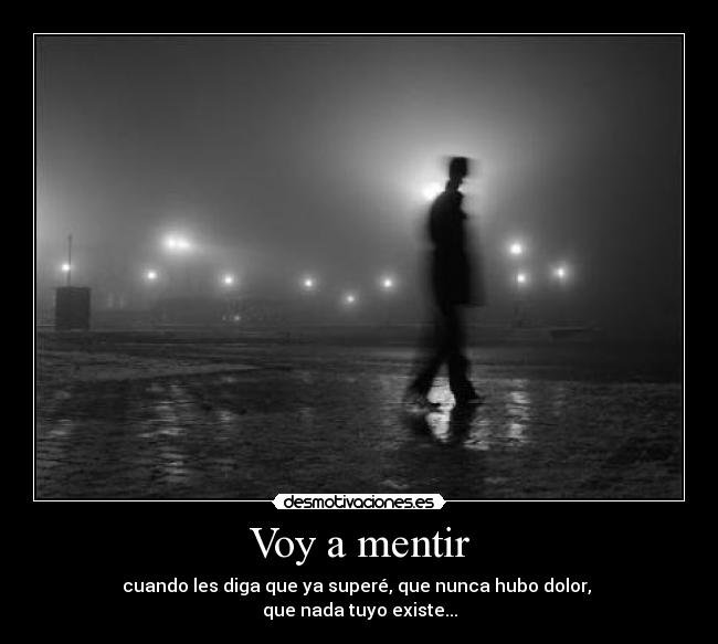 Voy a mentir - cuando les diga que ya superé, que nunca hubo dolor,
que nada tuyo existe...