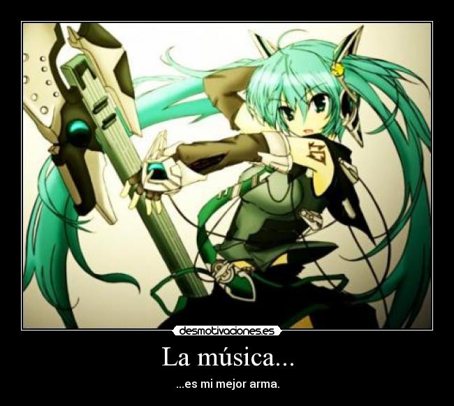 La música... - ...es mi mejor arma.