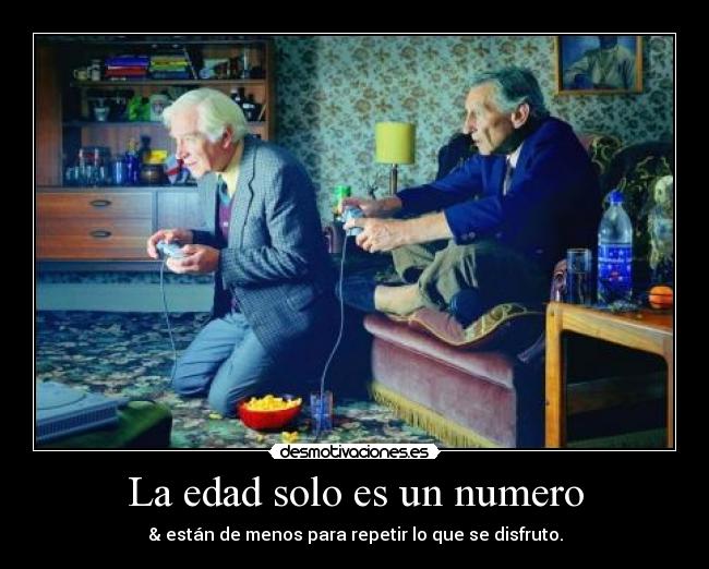 La edad solo es un numero - & están de menos para repetir lo que se disfruto.