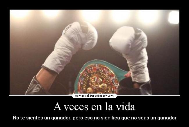 A veces en la vida - No te sientes un ganador, pero eso no significa que no seas un ganador
