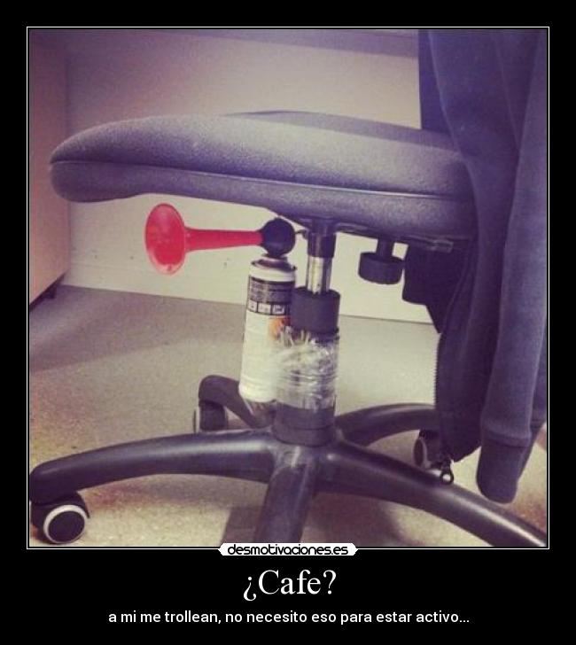 ¿Cafe? - a mi me trollean, no necesito eso para estar activo...