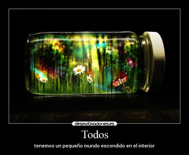 Todos - tenemos un pequeño mundo escondido en el interior