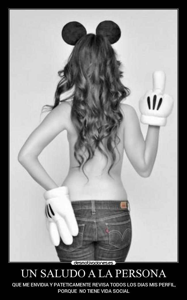 UN SALUDO A LA PERSONA - QUE ME ENVIDIA Y PATETICAMENTE REVISA TODOS LOS DIAS MIS PERFIL,
PORQUE NO TIENE VIDA SOCIAL
