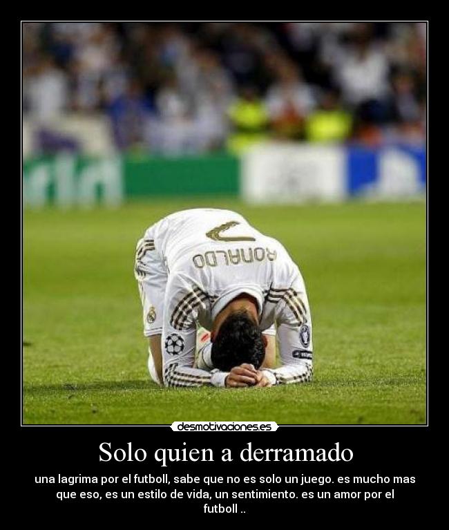 Solo quien a derramado - una lagrima por el futboll, sabe que no es solo un juego. es mucho mas
que eso, es un estilo de vida, un sentimiento. es un amor por el
futboll ..
