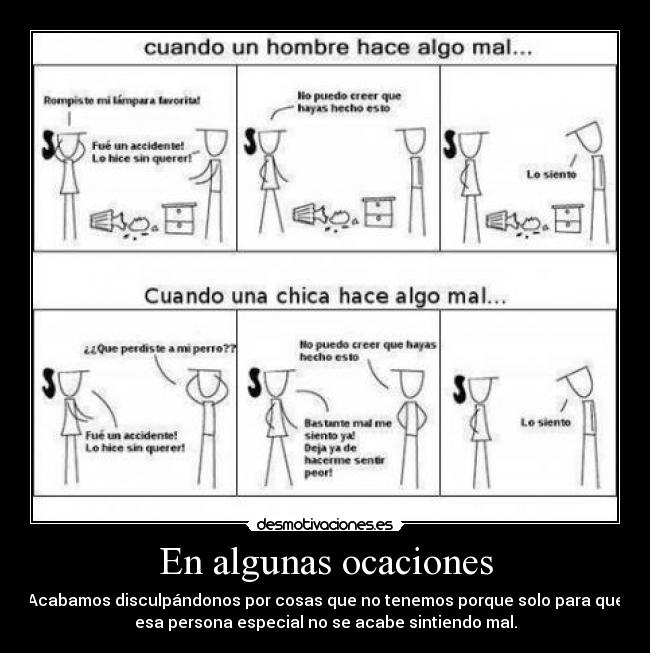 En algunas ocaciones - Acabamos disculpándonos por cosas que no tenemos porque solo para que
esa persona especial no se acabe sintiendo mal.