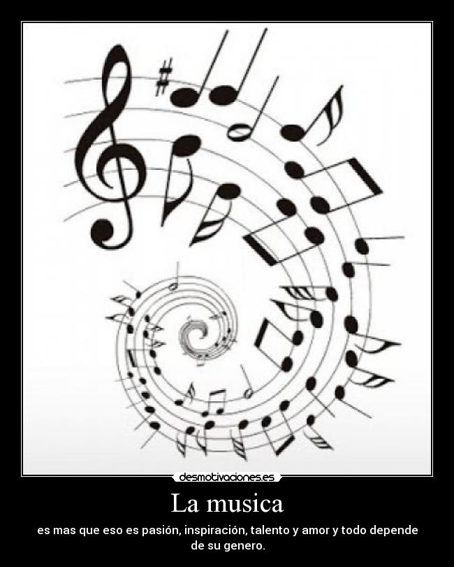 La musica - es mas que eso es pasión, inspiración, talento y amor y todo depende de su genero.