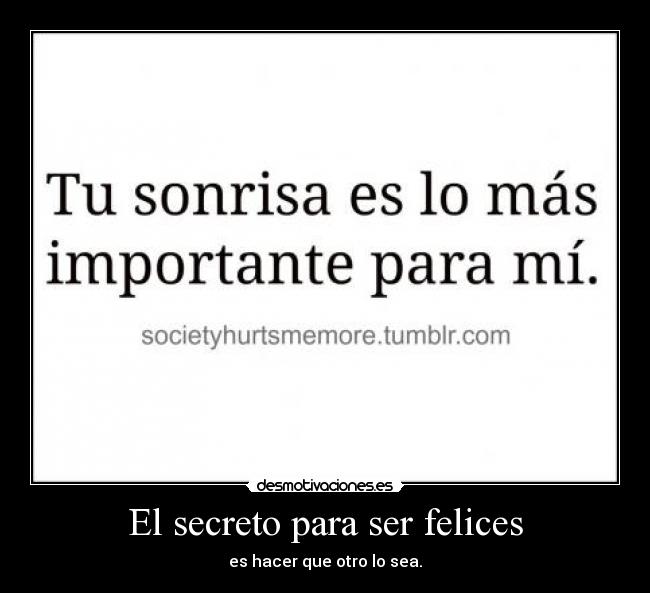 El secreto para ser felices - es hacer que otro lo sea.