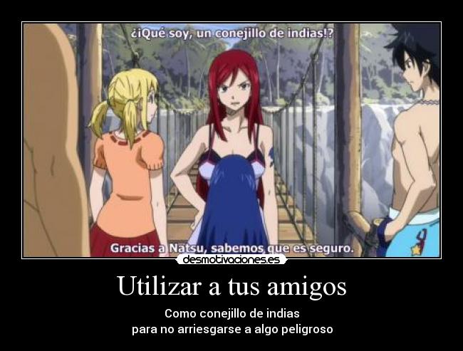 Utilizar a tus amigos - Como conejillo de indias
para no arriesgarse a algo peligroso