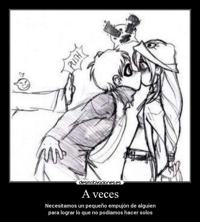 A veces - Necesitamos un pequeño empujón de alguien
para lograr lo que no podíamos hacer solos