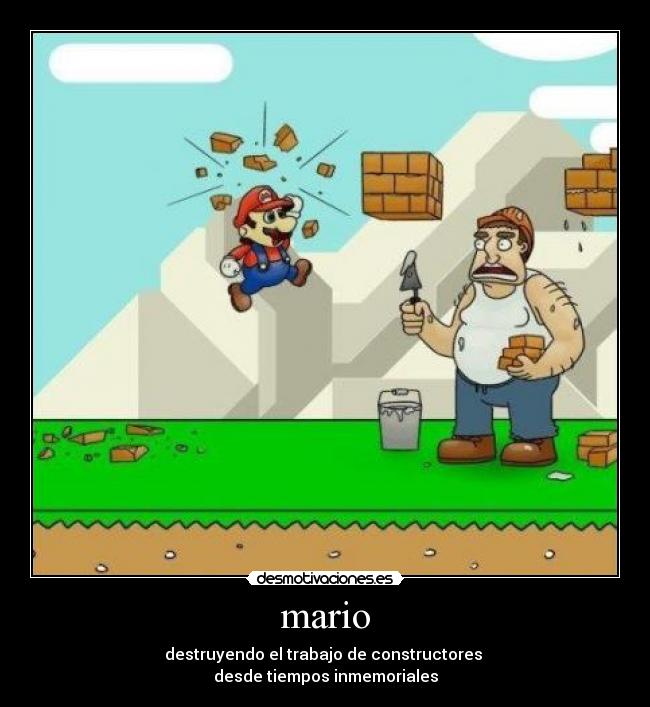 mario - destruyendo el trabajo de constructores
desde tiempos inmemoriales