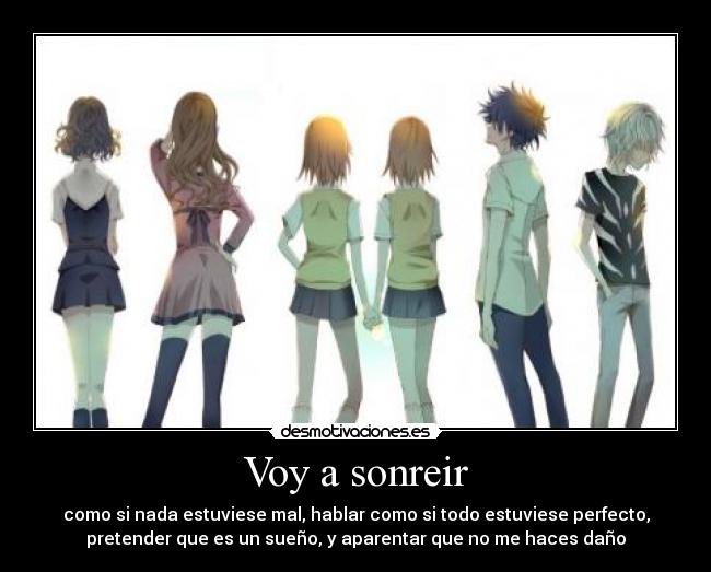 Voy a sonreir - como si nada estuviese mal, hablar como si todo estuviese perfecto,
pretender que es un sueño, y aparentar que no me haces daño