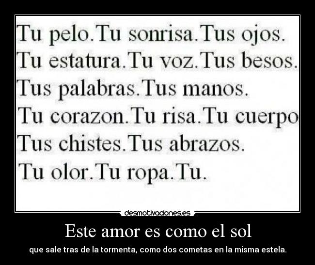 Este amor es como el sol - que sale tras de la tormenta, como dos cometas en la misma estela.