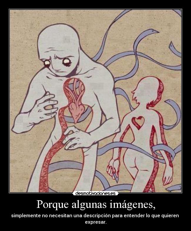 Porque algunas imágenes, - simplemente no necesitan una descripción para entender lo que quieren 
expresar.