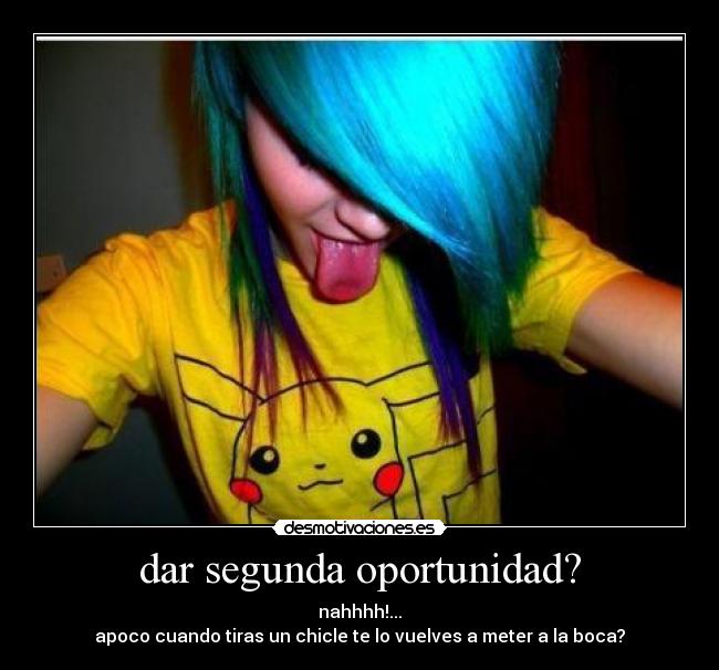 dar segunda oportunidad? - nahhhh!...
apoco cuando tiras un chicle te lo vuelves a meter a la boca?
