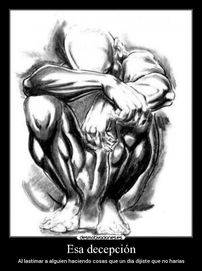 Esa decepción - Al lastimar a alguien haciendo cosas que un día dijiste que no harías