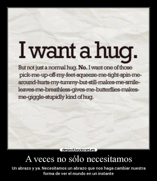 A veces no sólo necesitamos - Un abrazo y ya. Necesitamos un abrazo que nos haga cambiar nuestra
forma de ver el mundo en un instante