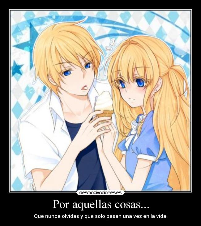 Por aquellas cosas... - Que nunca olvidas y que solo pasan una vez en la vida.