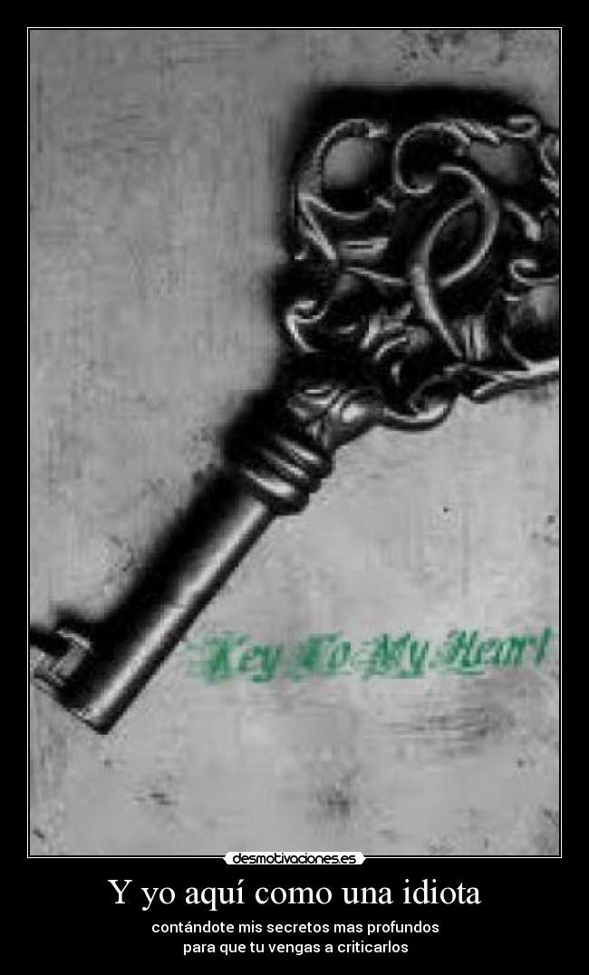 Y yo aquí como una idiota - contándote mis secretos mas profundos
para que tu vengas a criticarlos