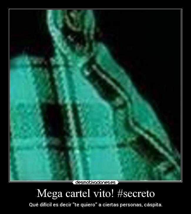 Mega cartel vito! #secreto - Qué difícil es decir te quiero a ciertas personas, cáspita.
