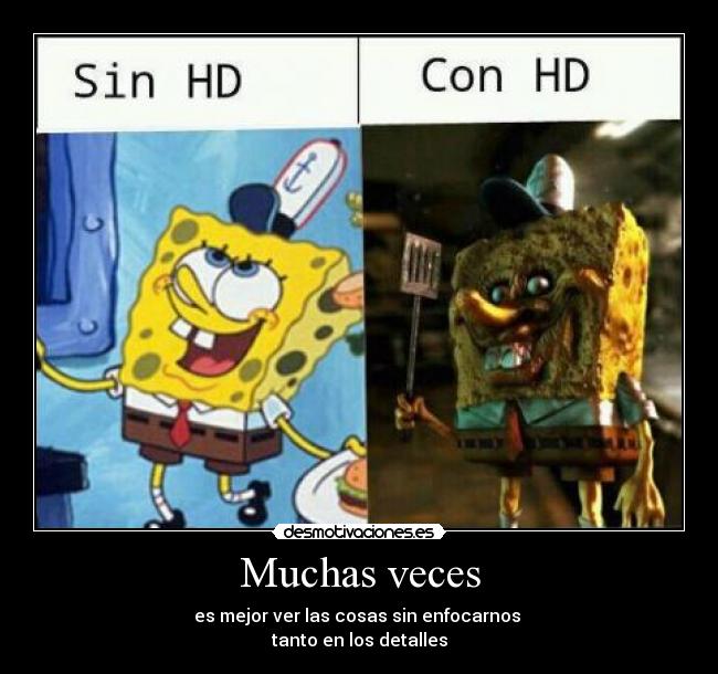 Muchas veces - es mejor ver las cosas sin enfocarnos
tanto en los detalles