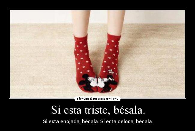 Si esta triste, bésala. -