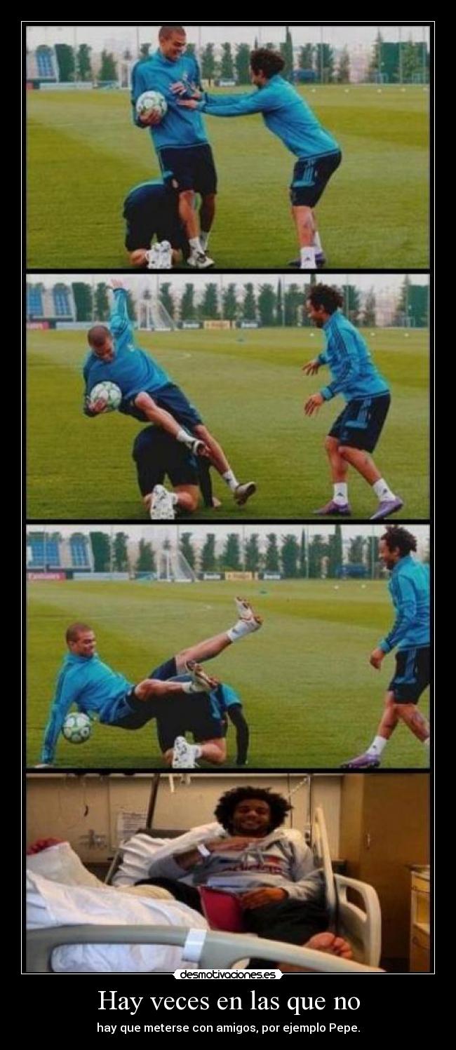 Hay veces en las que no - hay que meterse con amigos, por ejemplo Pepe.