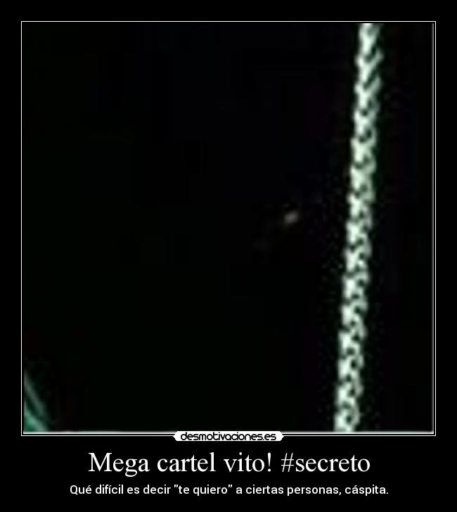 Mega cartel vito! #secreto - Qué difícil es decir te quiero a ciertas personas, cáspita.