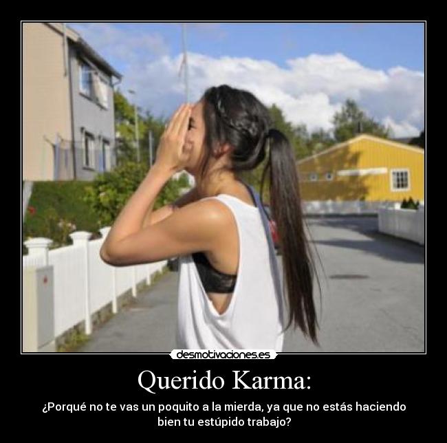 Querido Karma: - ¿Porqué no te vas un poquito a la mierda, ya que no estás haciendo
bien tu estúpido trabajo?