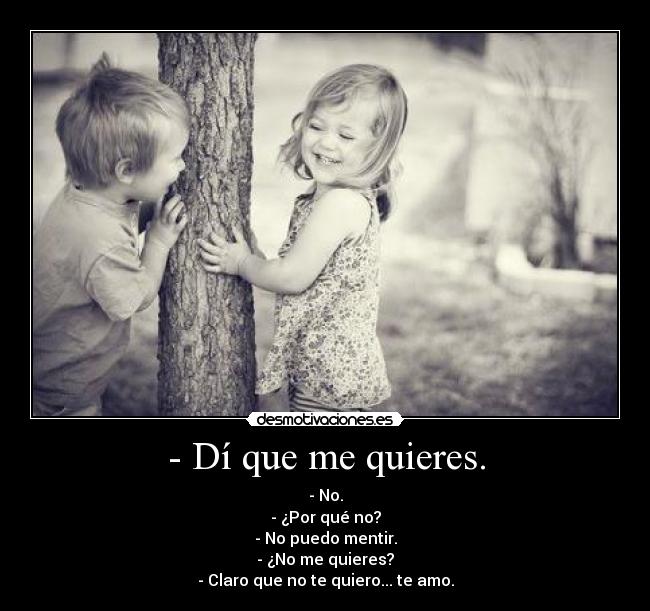 - Dí que me quieres. -