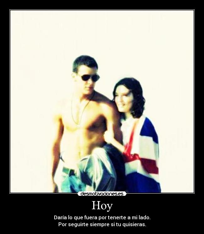 Hoy - Daría lo que fuera por tenerte a mi lado.
Por seguirte siempre si tu quisieras.